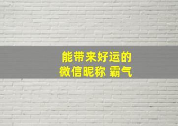 能带来好运的微信昵称 霸气